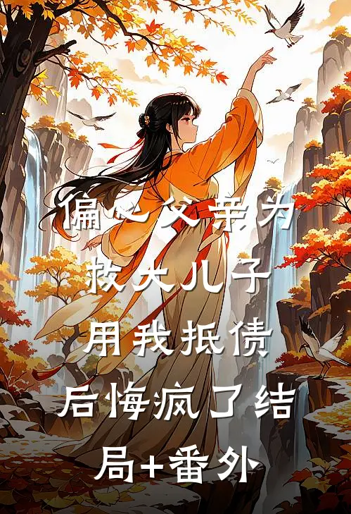 偏心父亲为救大儿子用我抵债，后悔疯了结局+番外