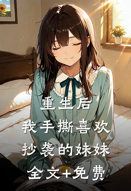 重生后，我手撕喜欢抄袭的妹妹全文+免费