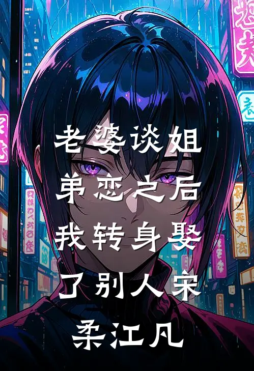 老婆谈姐弟恋之后，我转身娶了别人宋柔江凡