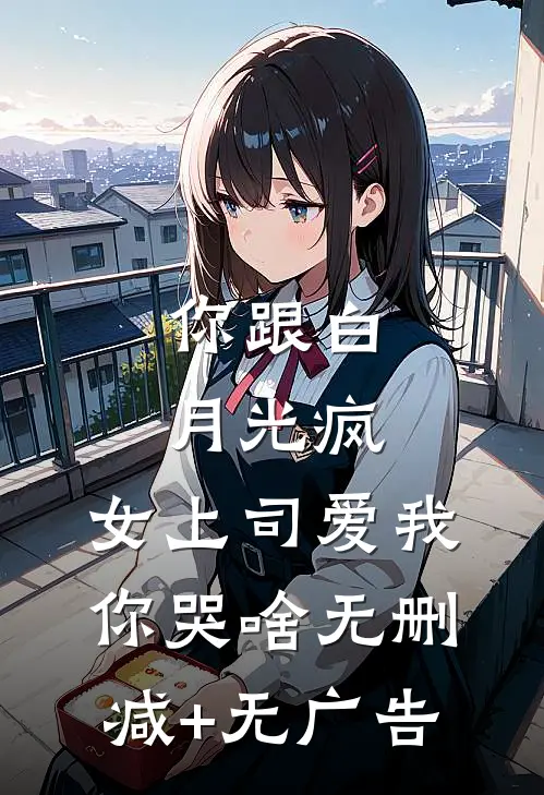 你跟白月光疯，女上司爱我你哭啥无删减+无广告