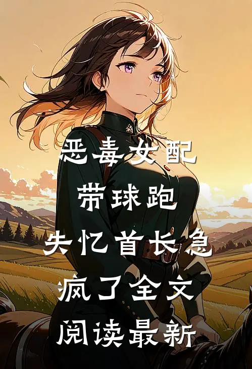 恶毒女配带球跑，失忆首长急疯了全文阅读最新