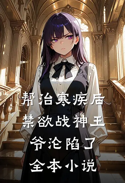 帮治寒疾后，禁欲战神王爷沦陷了全本小说