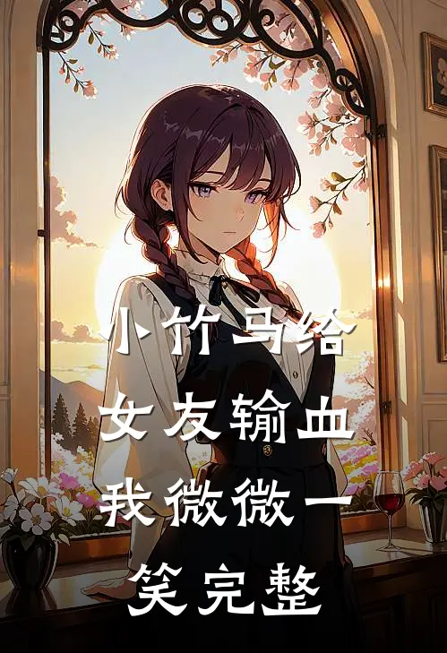 小竹马给女友输血，我微微一笑完整