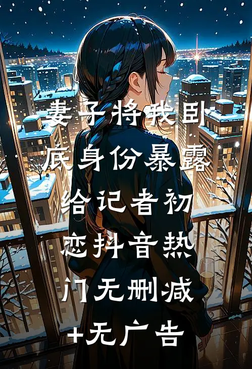 妻子将我卧底身份暴露给记者初恋抖音热门无删减+无广告