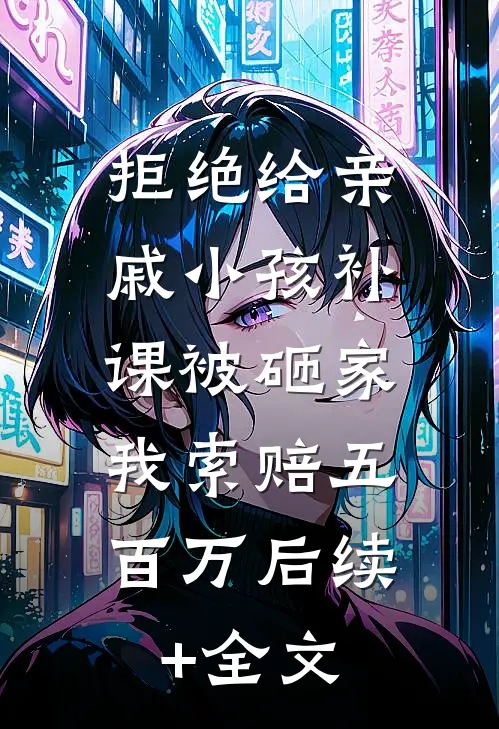 拒绝给亲戚小孩补课被砸家，我索赔五百万后续+全文