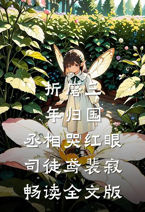 折磨三年归国，丞相哭红眼司徒鸢裴寂畅读全文版