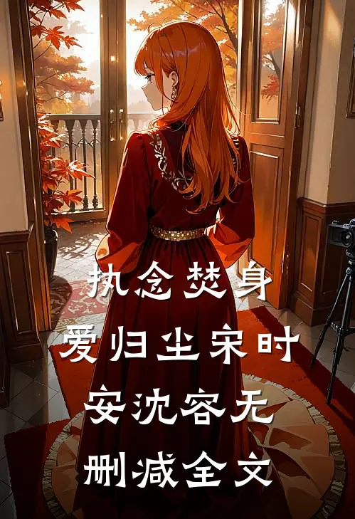 执念焚身，爱归尘宋时安沈容无删减全文