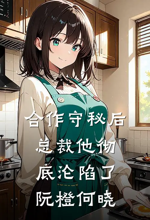 合作守秘后，总裁他彻底沦陷了阮橙何晓
