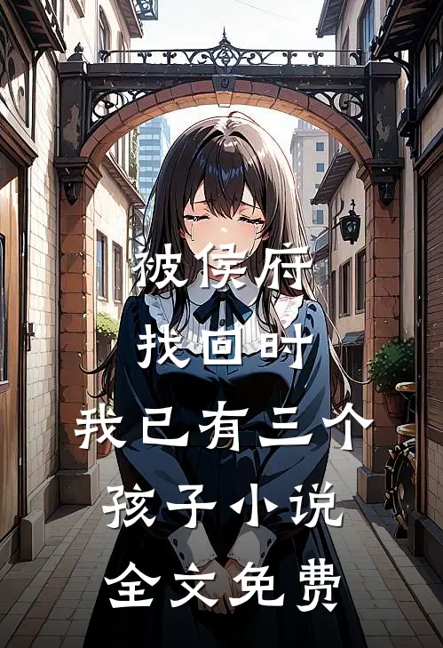 被侯府找回时，我已有三个孩子小说全文免费