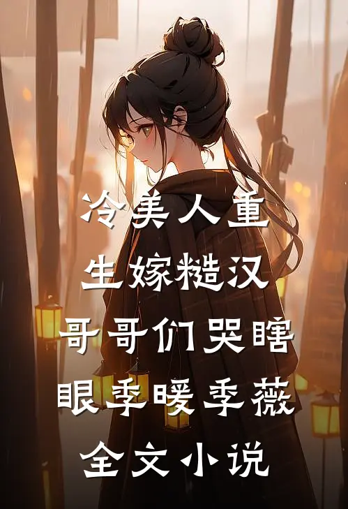 冷美人重生嫁糙汉，哥哥们哭瞎眼季暖季薇全文小说