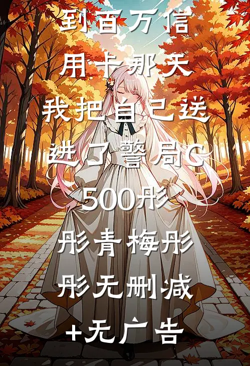 重生回捡到百万信用卡那天，我把自己送进了警局C500彤彤青梅彤彤无删减+无广告