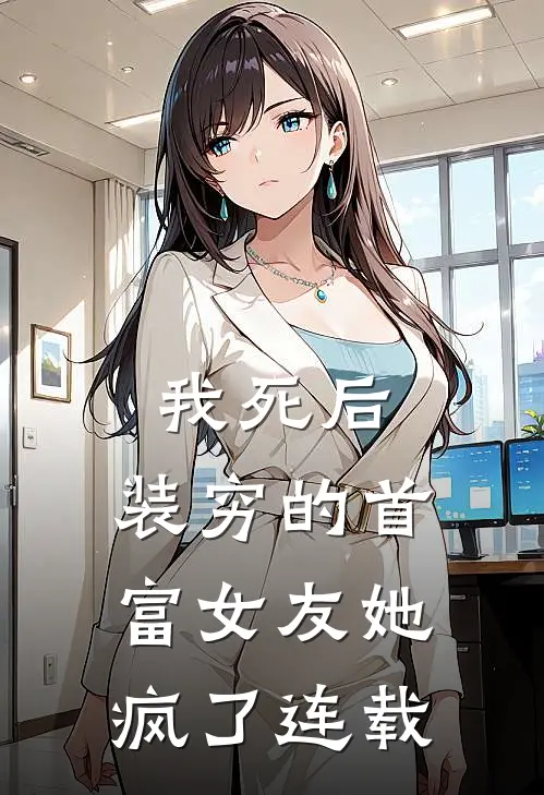 我死后，装穷的首富女友她疯了连载