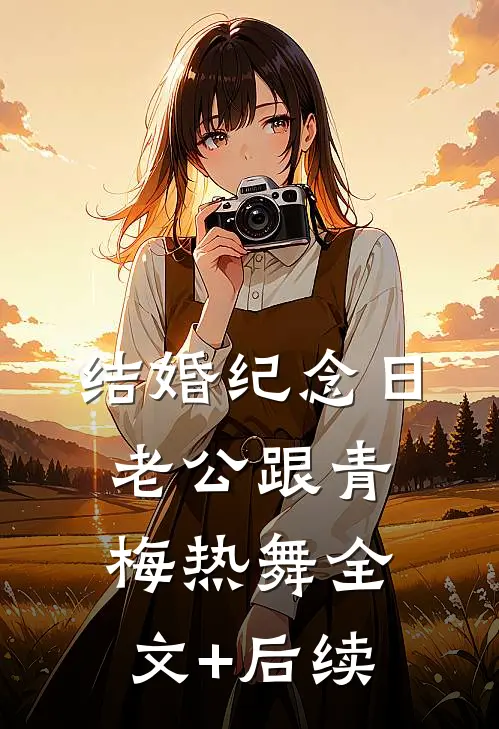 结婚纪念日，老公跟青梅热舞全文+后续