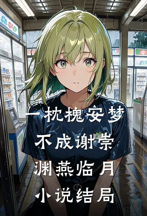 一枕槐安梦不成谢崇渊燕临月小说结局