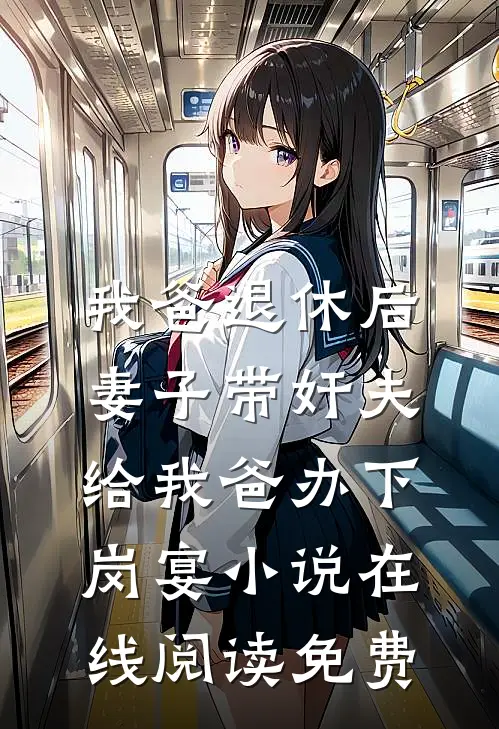 我爸退休后，妻子带奸夫给我爸办下岗宴小说在线阅读免费