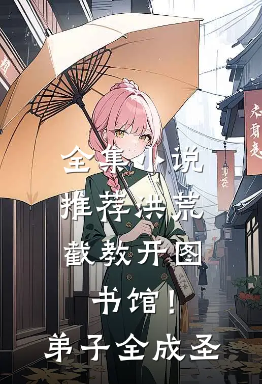 全集小说推荐洪荒：截教开图书馆！弟子全成圣