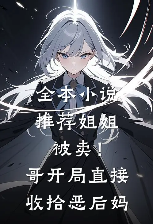 全本小说推荐姐姐被卖！哥开局直接收拾恶后妈
