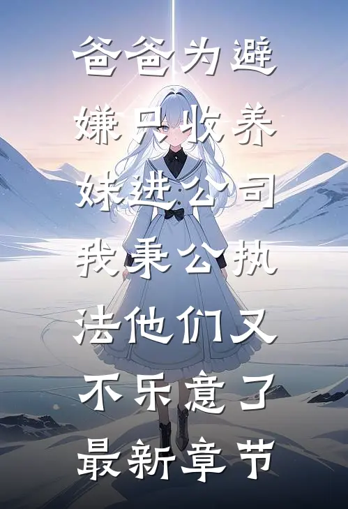 爸爸为避嫌只收养妹进公司，我秉公执法他们又不乐意了最新章节
