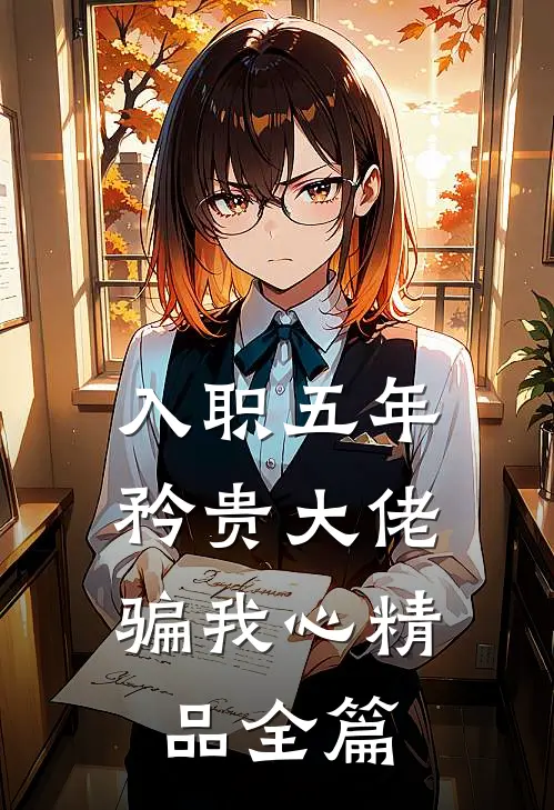 入职五年，矜贵大佬骗我心精品全篇
