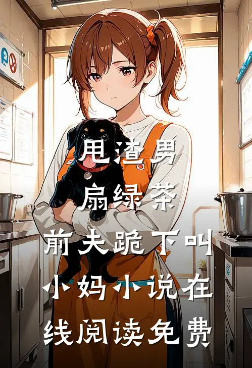 甩渣男，扇绿茶，前夫跪下叫小妈小说在线阅读免费