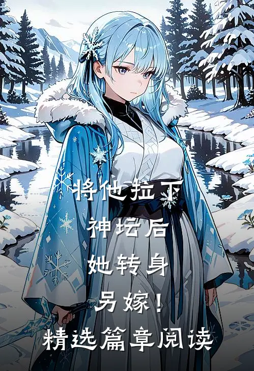 将他拉下神坛后，她转身另嫁！精选篇章阅读