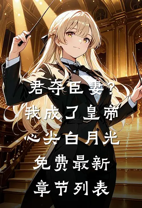 君夺臣妻？我成了皇帝心尖白月光免费最新章节列表