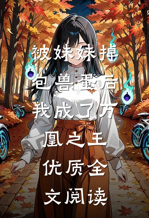 被妹妹掉包兽蛋后，我成了万凰之王。优质全文阅读