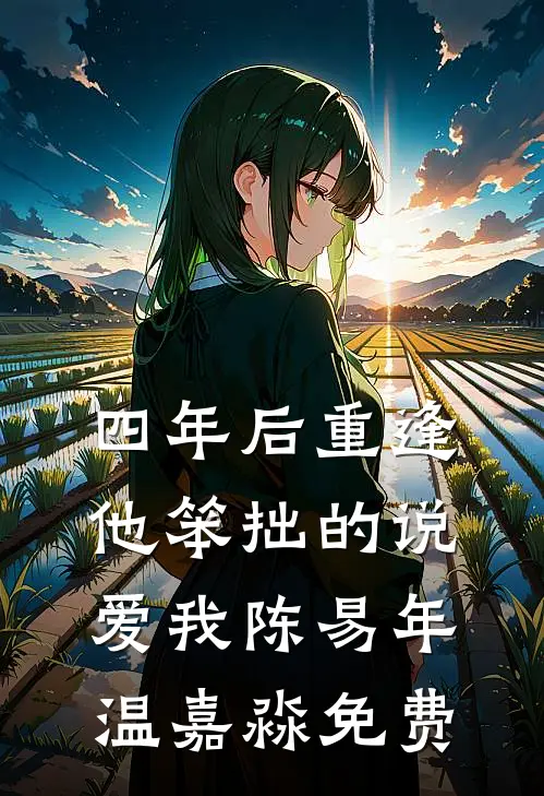四年后重逢，他笨拙的说爱我陈易年温嘉淼免费