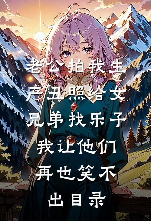 老公拍我生产丑照给女兄弟找乐子，我让他们再也笑不出目录