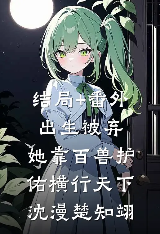 结局+番外出生被弃，她靠百兽护佑横行天下沈漫楚知翊