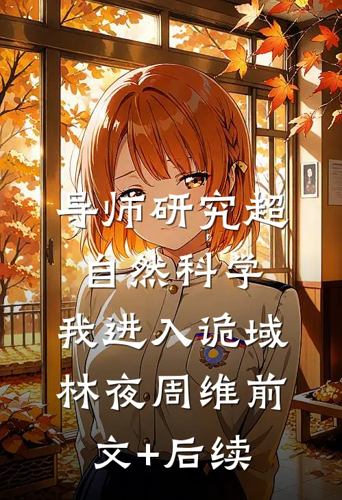 导师研究超自然科学，我进入诡域林夜周维前文+后续