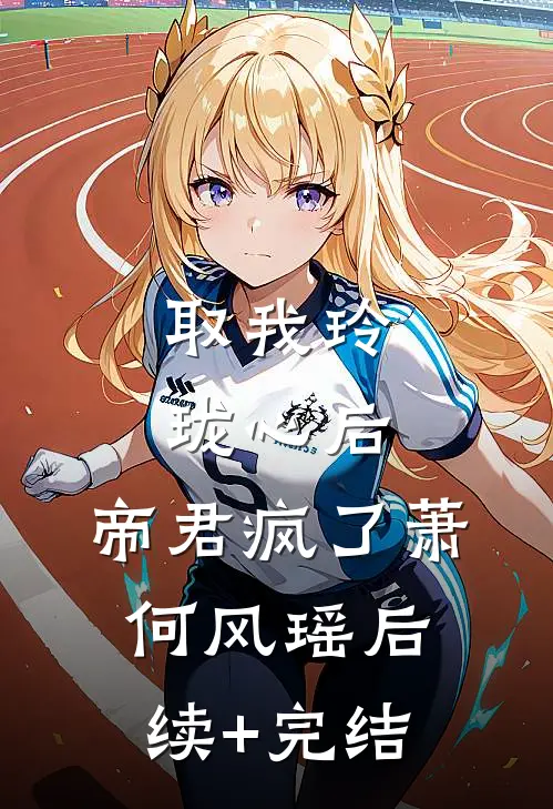 取我玲珑心后，帝君疯了萧何风瑶后续+完结