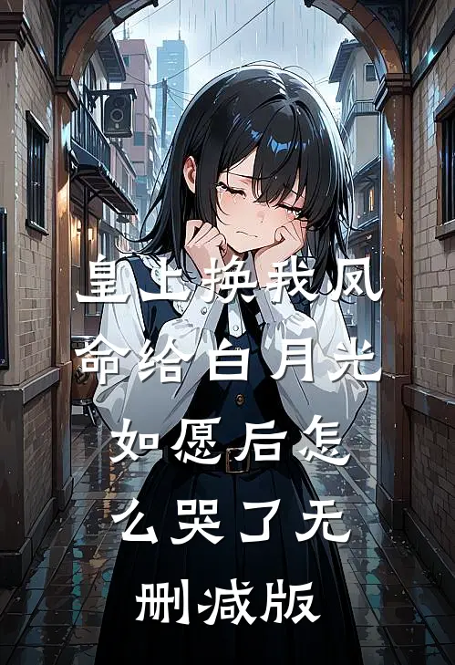 皇上换我凤命给白月光，如愿后怎么哭了无删减版