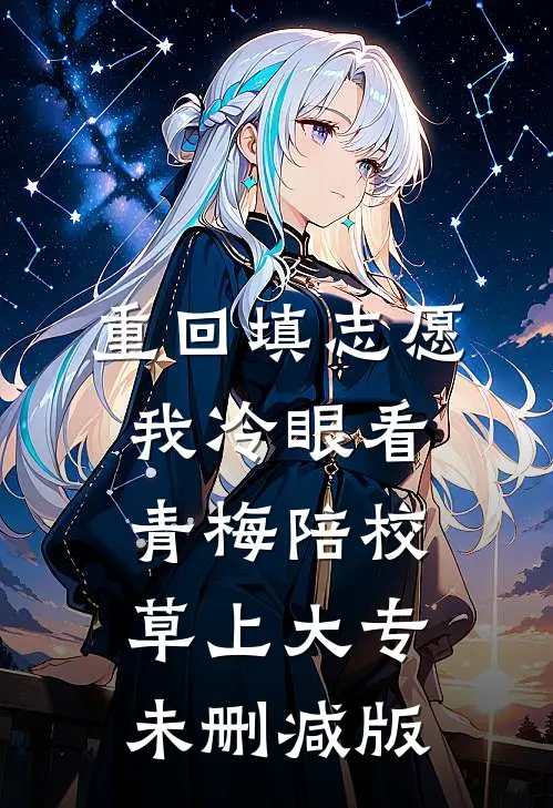 重回填志愿，我冷眼看青梅陪校草上大专未删减版