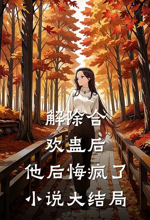 解除合欢蛊后，他后悔疯了小说大结局