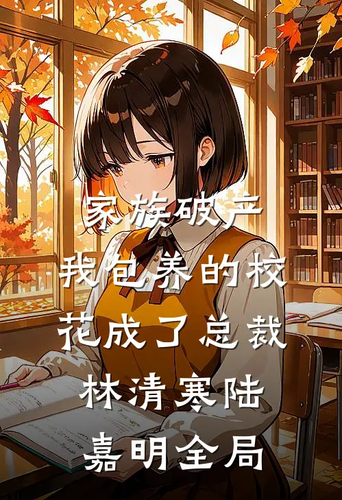 家族破产，我包养的校花成了总裁林清寒陆嘉明全局