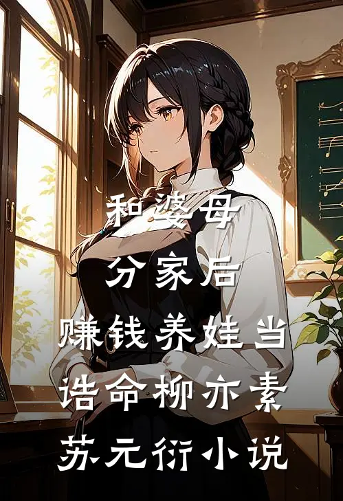 和婆母分家后，赚钱养娃当诰命柳亦素苏元衍小说