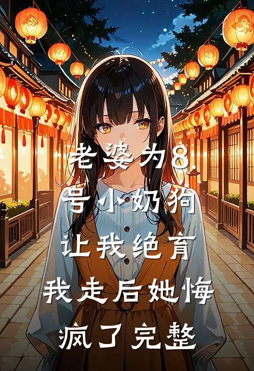 老婆为8号小奶狗让我绝育，我走后她悔疯了完整