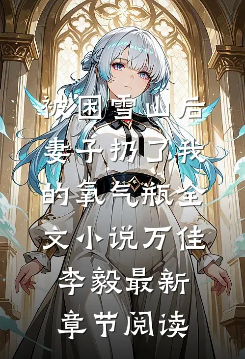 被困雪山后，妻子扔了我的氧气瓶全文小说万佳李毅最新章节阅读