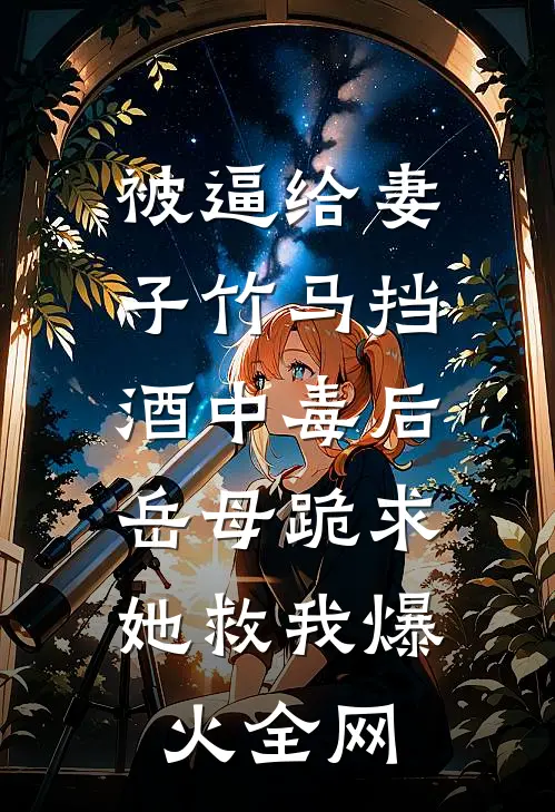 被逼给妻子竹马挡酒中毒后，岳母跪求她救我爆火全网