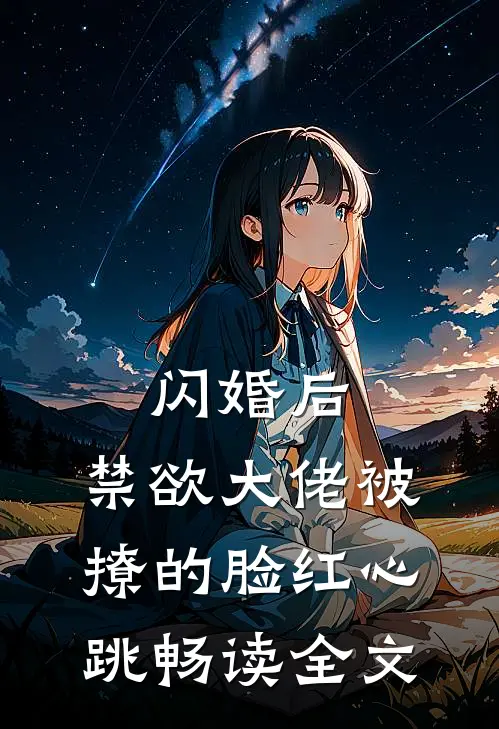 闪婚后，禁欲大佬被撩的脸红心跳畅读全文