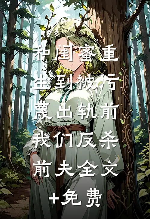 和闺蜜重生到被污蔑出轨前，我们反杀前夫全文+免费