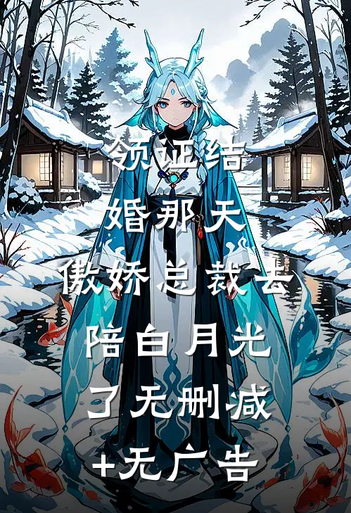 领证结婚那天，傲娇总裁去陪白月光了无删减+无广告