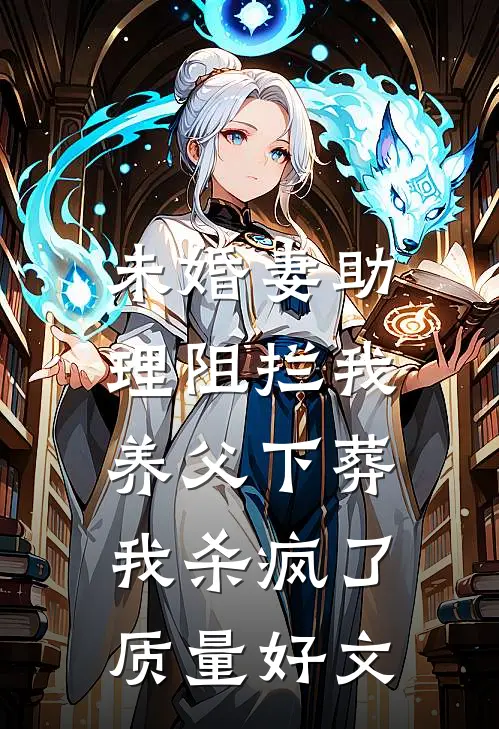 未婚妻助理阻拦我养父下葬，我杀疯了质量好文