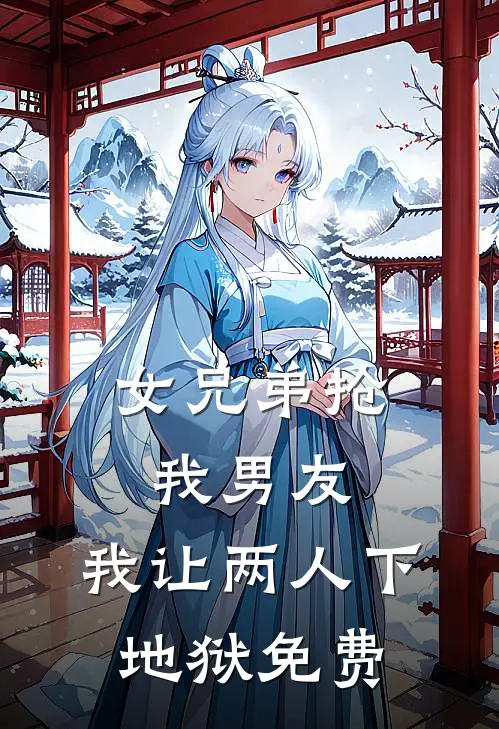 女兄弟抢我男友，我让两人下地狱免费