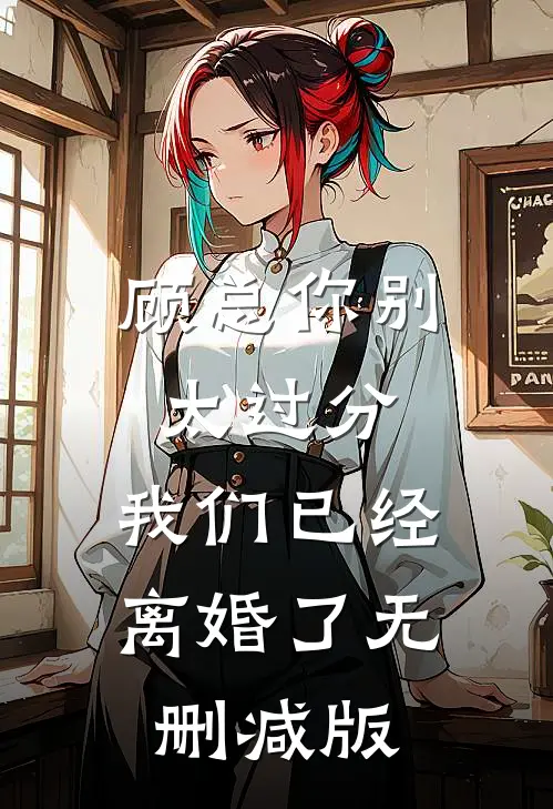 顾总你别太过分，我们已经离婚了无删减版
