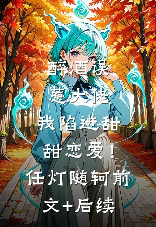 醉酒误惹大佬，我陷进甜甜恋爱！任灯随轲前文+后续