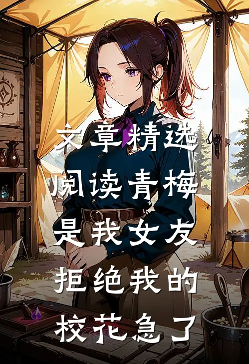 文章精选阅读青梅是我女友，拒绝我的校花急了