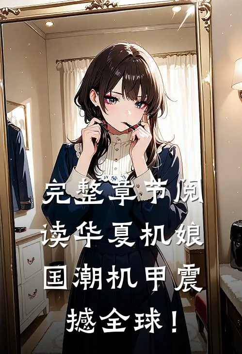 完整章节阅读华夏机娘，国潮机甲震撼全球！