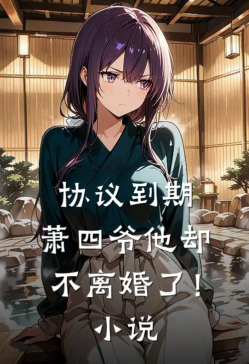 协议到期，萧四爷他却不离婚了！小说